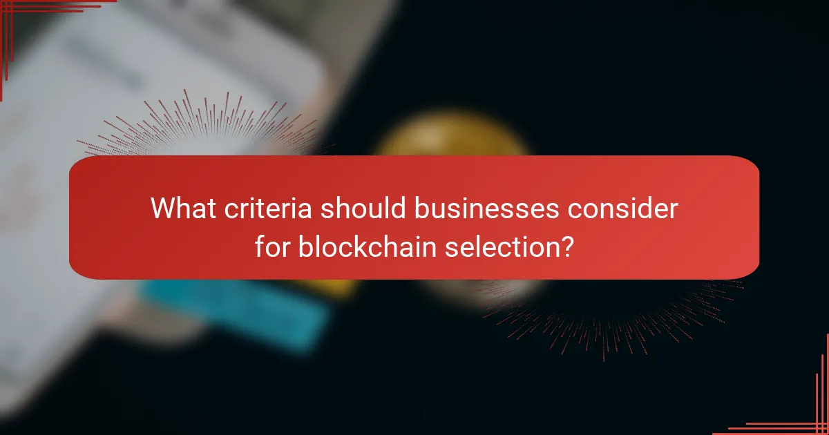 What criteria should businesses consider for blockchain selection?